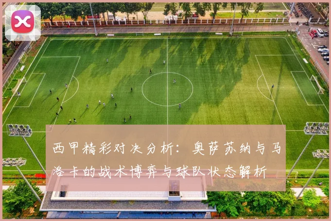西甲精彩对决分析：奥萨苏纳与马洛卡的战术博弈与球队状态解析