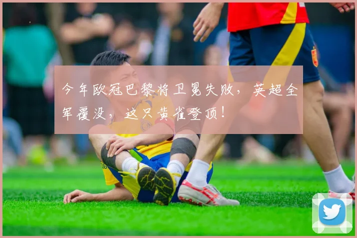 今年欧冠巴黎将卫冕失败，英超全军覆没，这只黄雀登顶！