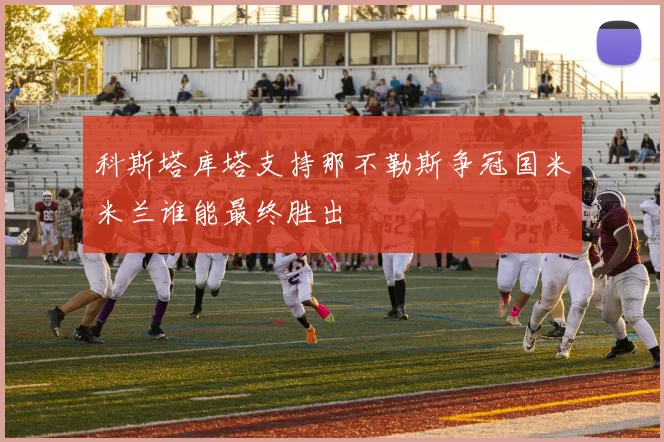 科斯塔库塔支持那不勒斯争冠国米米兰谁能最终胜出